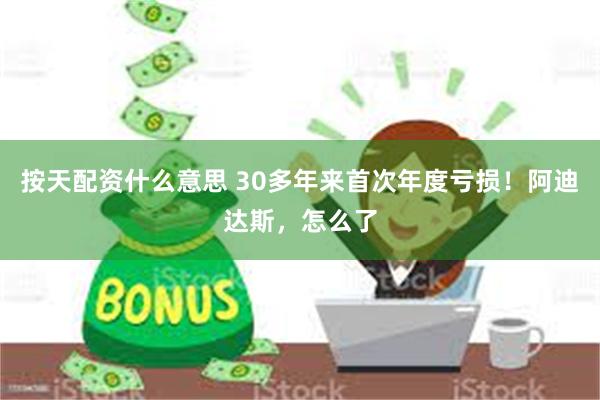 按天配资什么意思 30多年来首次年度亏损！阿迪达斯，怎么了