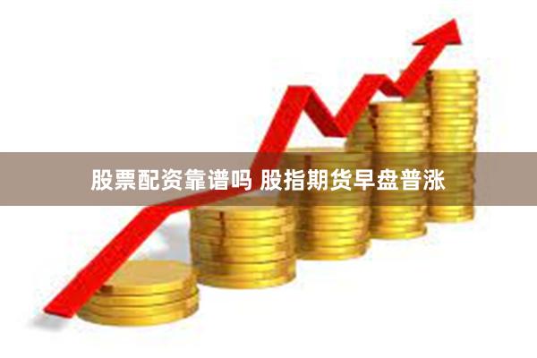 股票配资靠谱吗 股指期货早盘普涨
