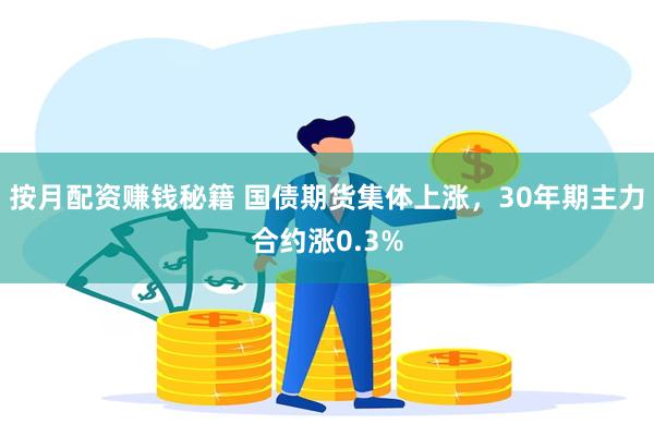 按月配资赚钱秘籍 国债期货集体上涨，30年期主力合约涨0.3%