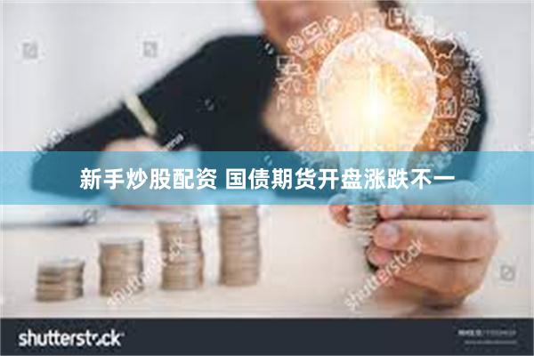 新手炒股配资 国债期货开盘涨跌不一