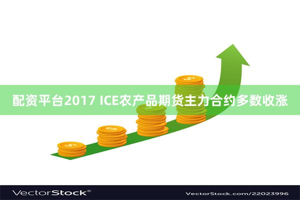 配资平台2017 ICE农产品期货主力合约多数收涨