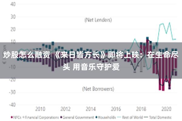 炒股怎么融资 《来日皆方长》即将上映：在生命尽头 用音乐守护爱