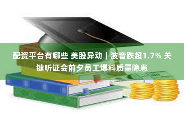 配资平台有哪些 美股异动｜波音跌超1.7% 关键听证会前夕员工爆料质量隐患