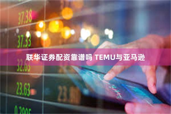 联华证券配资靠谱吗 TEMU与亚马逊