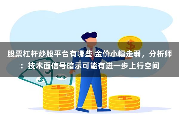 股票杠杆炒股平台有哪些 金价小幅走弱，分析师：技术面信号暗示可能有进一步上行空间