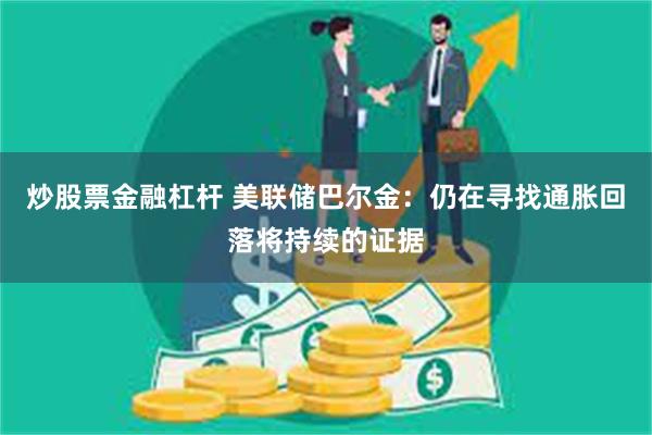 炒股票金融杠杆 美联储巴尔金：仍在寻找通胀回落将持续的证据