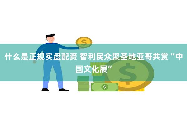 什么是正规实盘配资 智利民众聚圣地亚哥共赏“中国文化展”