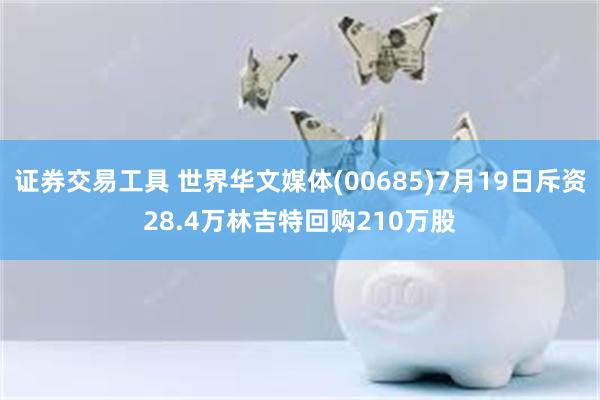 证券交易工具 世界华文媒体(00685)7月19日斥资28.4万林吉特回购210万股