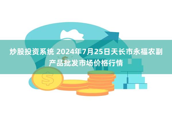 炒股投资系统 2024年7月25日天长市永福农副产品批发市场价格行情