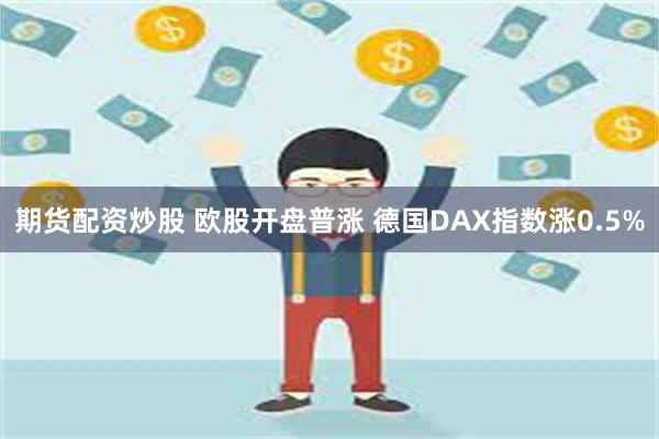 期货配资炒股 欧股开盘普涨 德国DAX指数涨0.5%