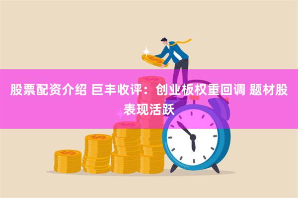 股票配资介绍 巨丰收评：创业板权重回调 题材股表现活跃