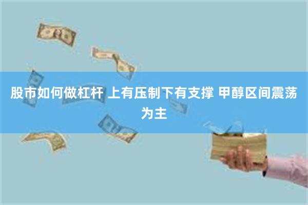股市如何做杠杆 上有压制下有支撑 甲醇区间震荡为主