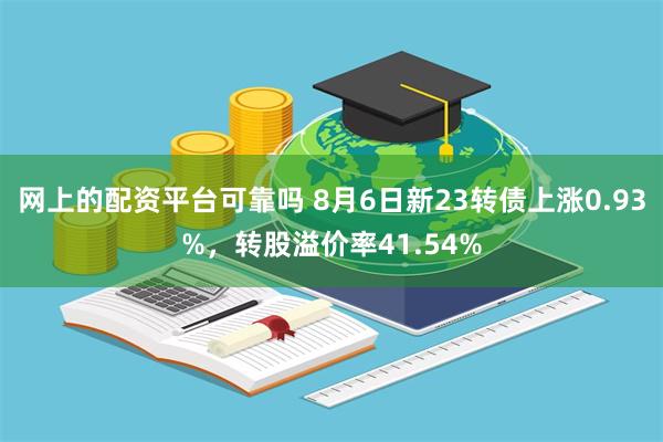网上的配资平台可靠吗 8月6日新23转债上涨0.93%，转股溢价率41.54%