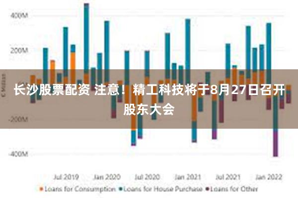 长沙股票配资 注意！精工科技将于8月27日召开股东大会