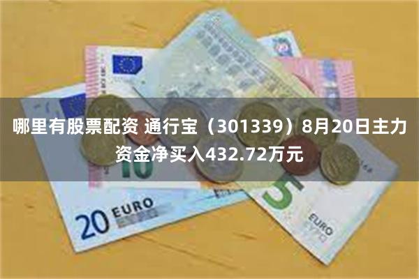 哪里有股票配资 通行宝（301339）8月20日主力资金净买入432.72万元