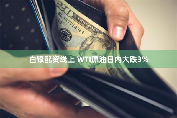 白银配资线上 WTI原油日内大跌3%