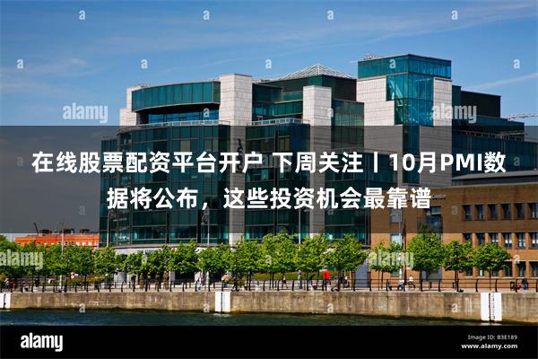 在线股票配资平台开户 下周关注丨10月PMI数据将公布，这些投资机会最靠谱