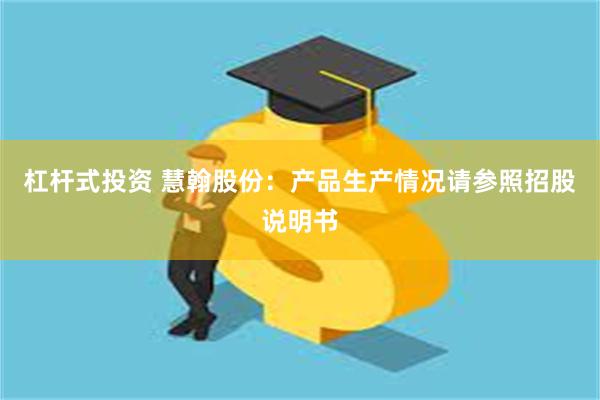 杠杆式投资 慧翰股份:产品生产情况请参照招股说明书