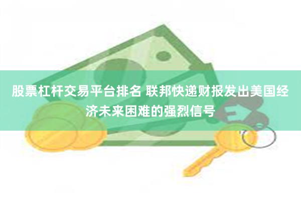 股票杠杆交易平台排名 联邦快递财报发出美国经济未来困难的强烈信号