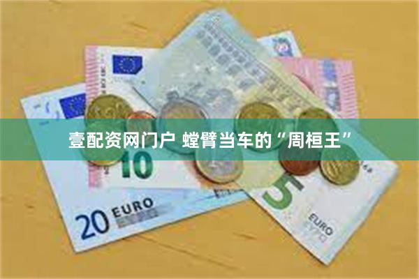 壹配资网门户 螳臂当车的“周桓王”