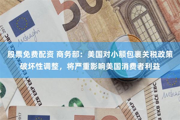 股票免费配资 商务部：美国对小额包裹关税政策破坏性调整，将严重影响美国消费者利益