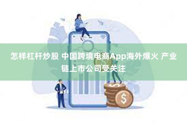 怎样杠杆炒股 中国跨境电商App海外爆火 产业链上市公司受关注