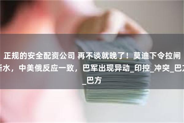 正规的安全配资公司 再不谈就晚了！莫迪下令拉闸断水，中美俄反应一致，巴军出现异动_印控_冲突_巴方