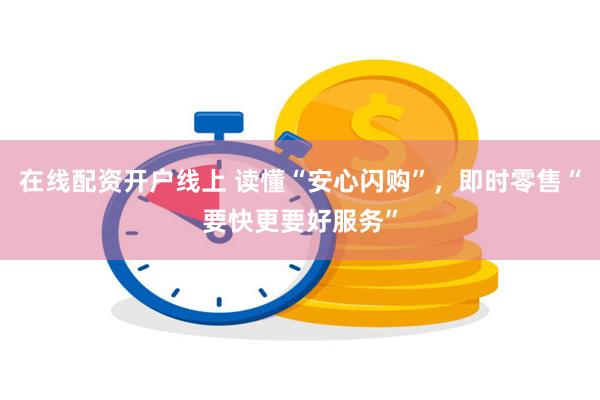 在线配资开户线上 读懂“安心闪购”，即时零售“要快更要好服务”