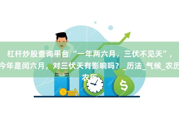 杠杆炒股查询平台 “一年两六月，三伏不见天”，今年是闰六月，对三伏天有影响吗？_历法_气候_农历