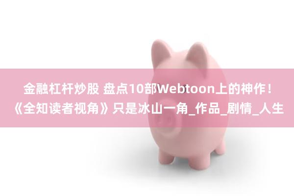 金融杠杆炒股 盘点10部Webtoon上的神作！《全知读者视角》只是冰山一角_作品_剧情_人生
