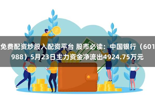 免费配资炒股入配资平台 股市必读：中国银行（601988）5月23日主力资金净流出4924.75万元