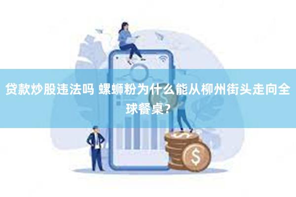 贷款炒股违法吗 螺蛳粉为什么能从柳州街头走向全球餐桌？
