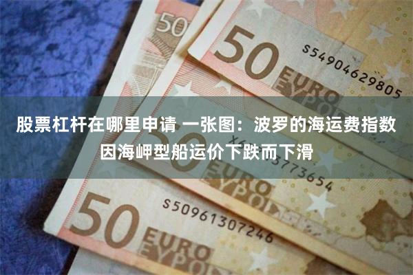 股票杠杆在哪里申请 一张图：波罗的海运费指数因海岬型船运价下跌而下滑