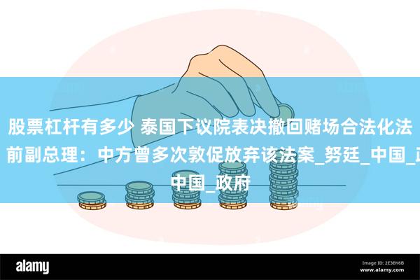 股票杠杆有多少 泰国下议院表决撤回赌场合法化法案，前副总理：中方曾多次敦促放弃该法案_努廷_中国_政府