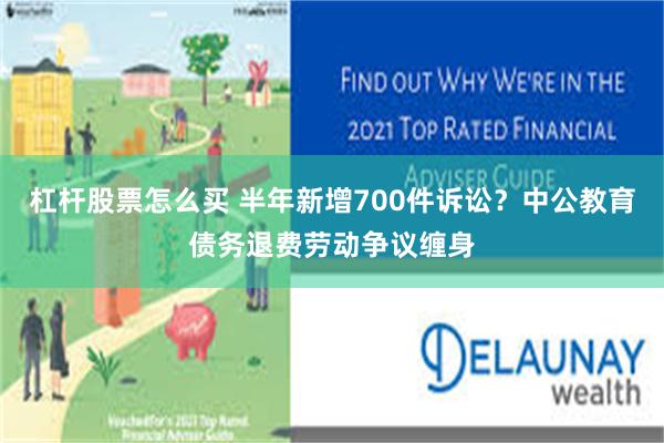 杠杆股票怎么买 半年新增700件诉讼？中公教育债务退费劳动争议缠身