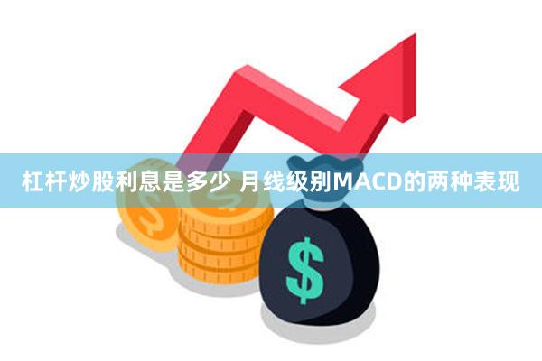 杠杆炒股利息是多少 月线级别MACD的两种表现