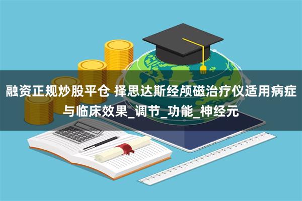 融资正规炒股平仓 择思达斯经颅磁治疗仪适用病症与临床效果_调节_功能_神经元