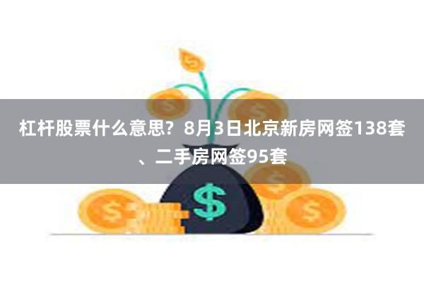 杠杆股票什么意思? 8月3日北京新房网签138套、二手房网签95套