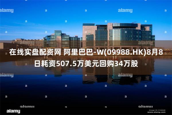 在线实盘配资网 阿里巴巴-W(09988.HK)8月8日耗资507.5万美元回购34万股