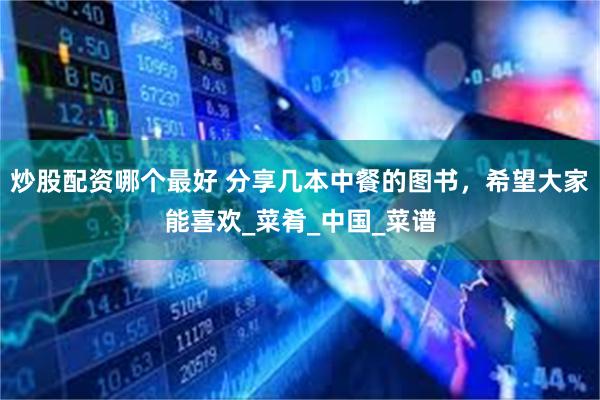 炒股配资哪个最好 分享几本中餐的图书，希望大家能喜欢_菜肴_中国_菜谱