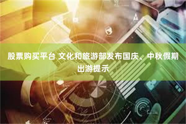 股票购买平台 文化和旅游部发布国庆、中秋假期出游提示