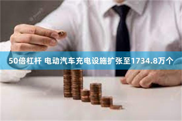 50倍杠杆 电动汽车充电设施扩张至1734.8万个