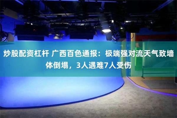 炒股配资杠杆 广西百色通报：极端强对流天气致墙体倒塌，3人遇难7人受伤