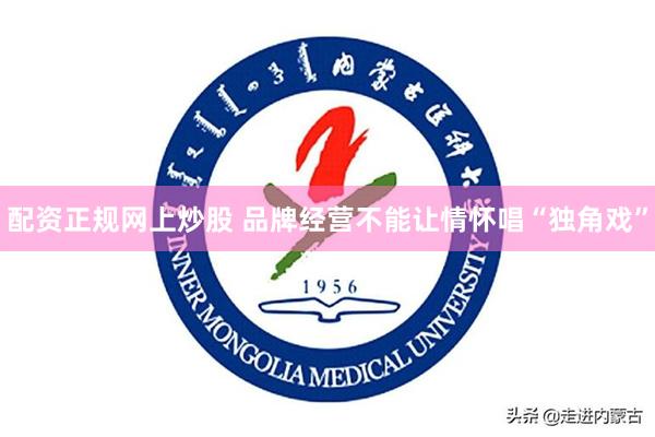 配资正规网上炒股 品牌经营不能让情怀唱“独角戏”