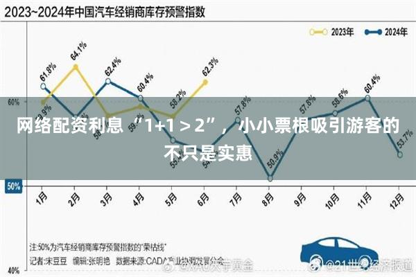 网络配资利息 “1+1＞2”，小小票根吸引游客的不只是实惠