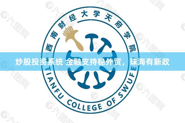 炒股投资系统 金融支持稳外贸，珠海有新政