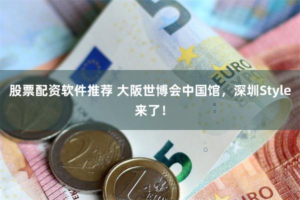 股票配资软件推荐 大阪世博会中国馆，深圳Style来了！