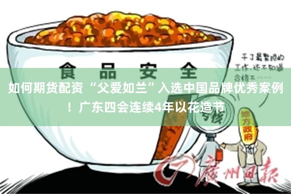 如何期货配资 “父爱如兰”入选中国品牌优秀案例！广东四会连续4年以花造节