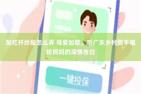 加杠杆炒股怎么弄 母爱如歌，听广东乡村歌手唱给妈妈的深情告白