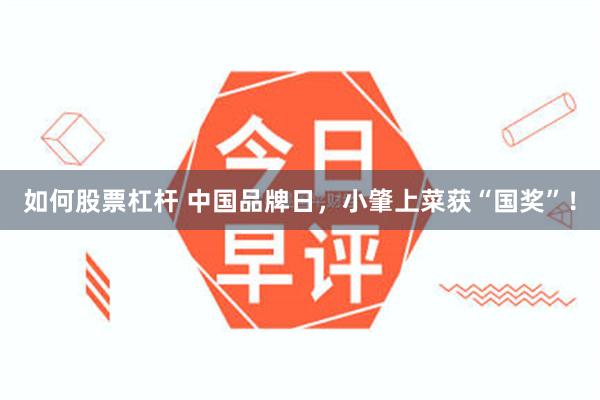 如何股票杠杆 中国品牌日，小肇上菜获“国奖”！